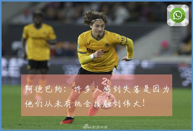 阿德巴约：许多人感到失落是因为他们从未有机会接触到伟大！