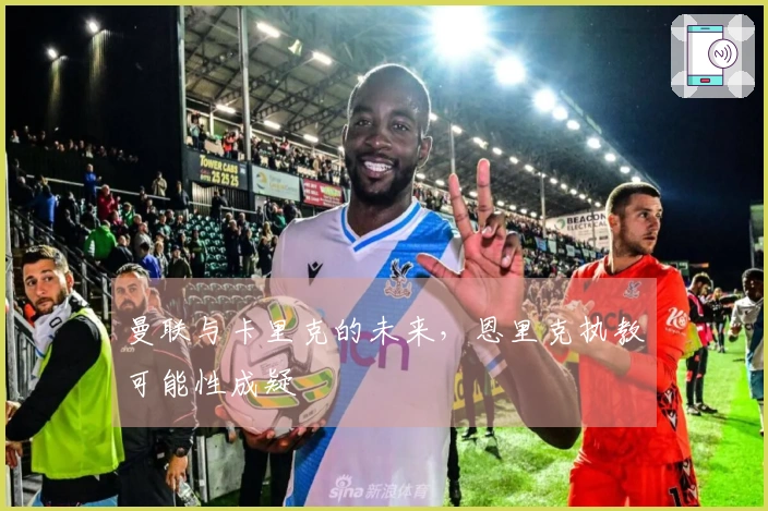 曼联与卡里克的未来，恩里克执教可能性成疑