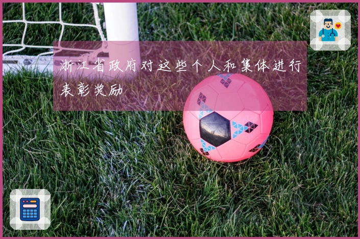 浙江省政府对这些个人和集体进行表彰奖励