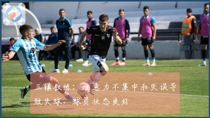 三镇教练：注意力不集中和失误导致失球，球员状态良好