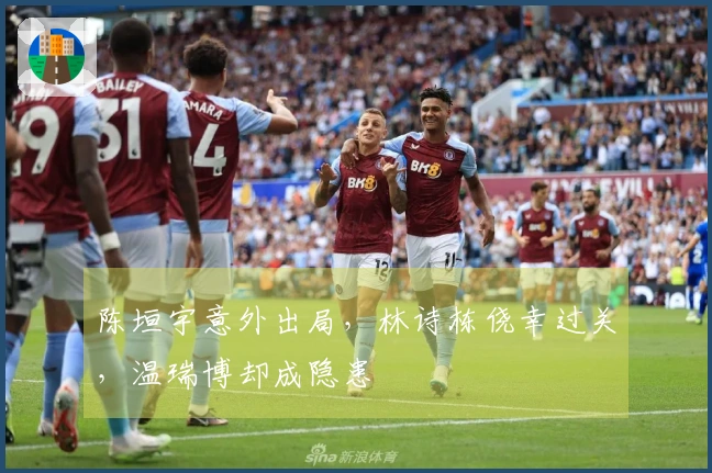 陈垣宇意外出局，林诗栋侥幸过关，温瑞博却成隐患