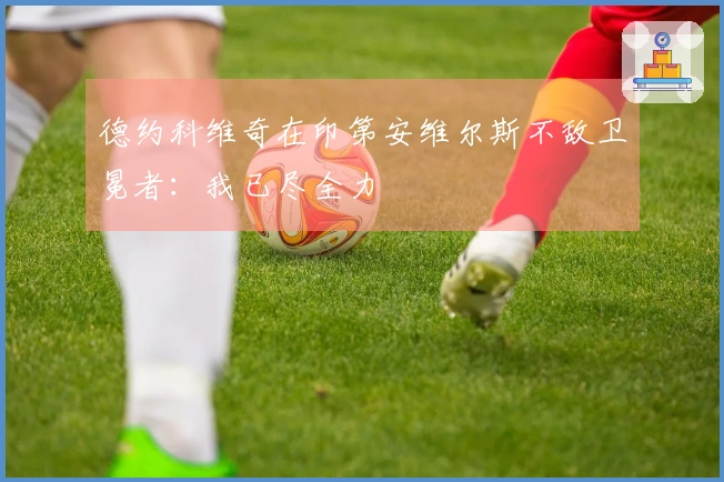 德约科维奇在印第安维尔斯不敌卫冕者：我已尽全力