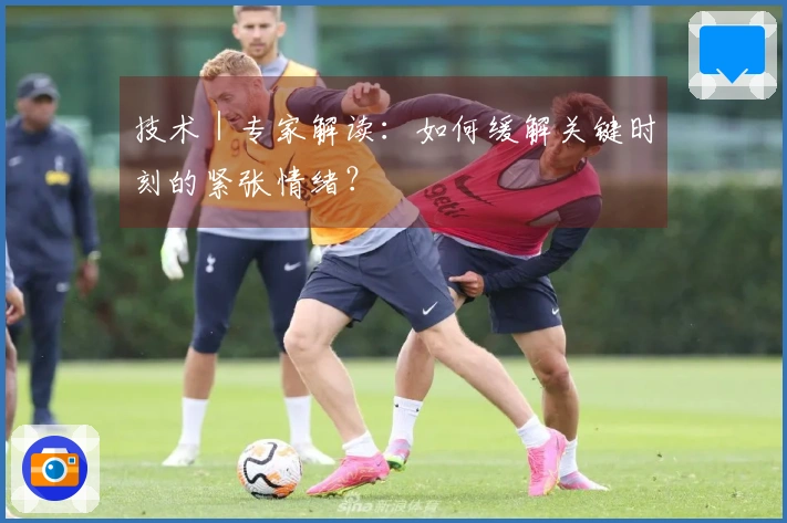 技术｜专家解读：如何缓解关键时刻的紧张情绪？