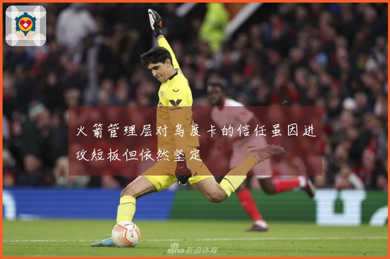 火箭管理层对乌度卡的信任虽因进攻短板但依然坚定