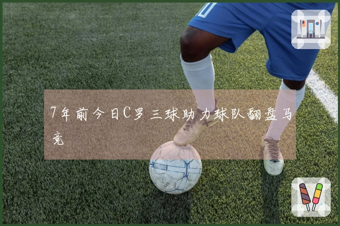 7年前今日C罗三球助力球队翻盘马竞
