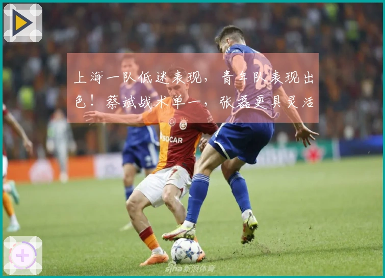 上海一队低迷表现，青年队表现出色！蔡斌战术单一，张磊更具灵活用人优势